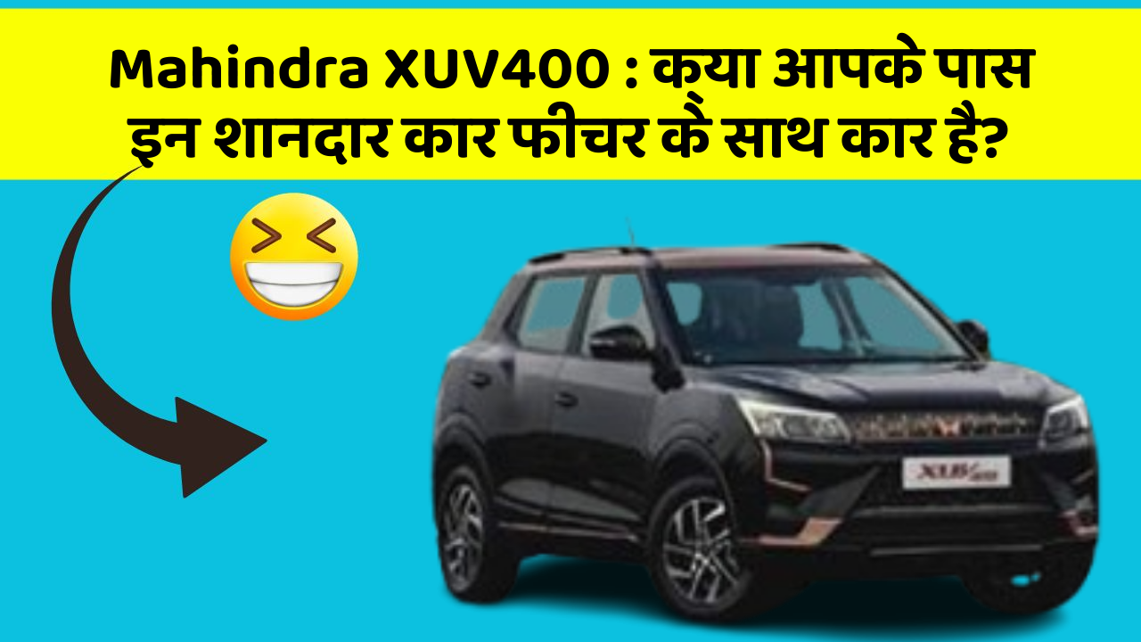 Mahindra XUV400 : क्या आपके पास इन शानदार कार फीचर के साथ कार है?