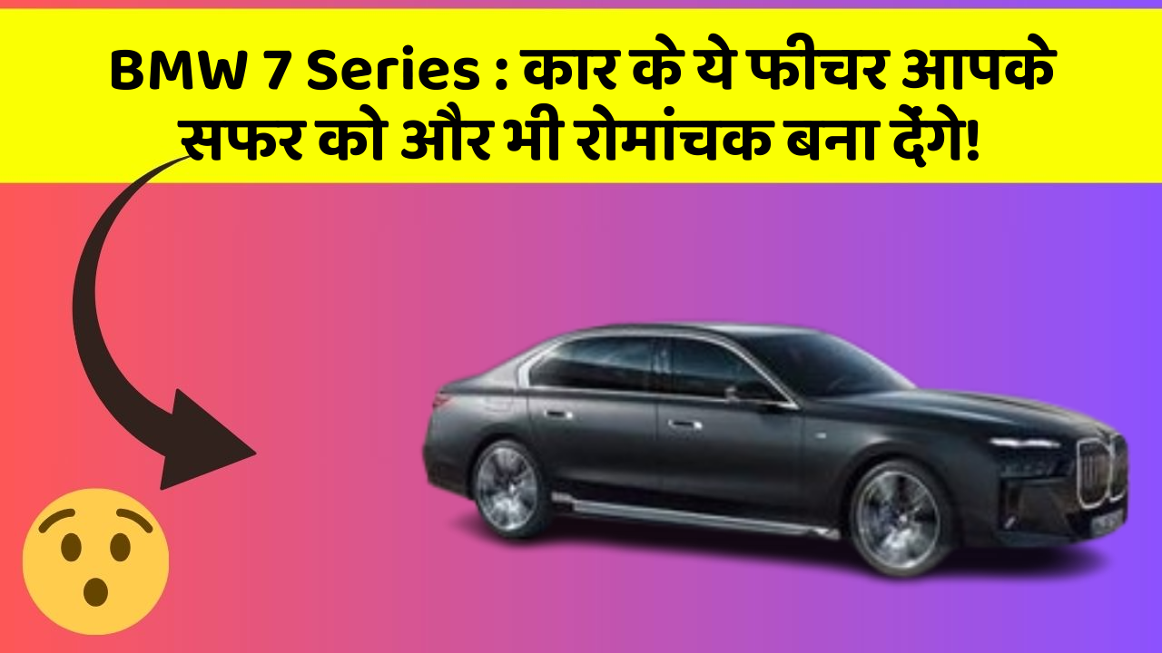 BMW 7 Series : कार के ये फीचर आपके सफर को और भी रोमांचक बना देंगे!