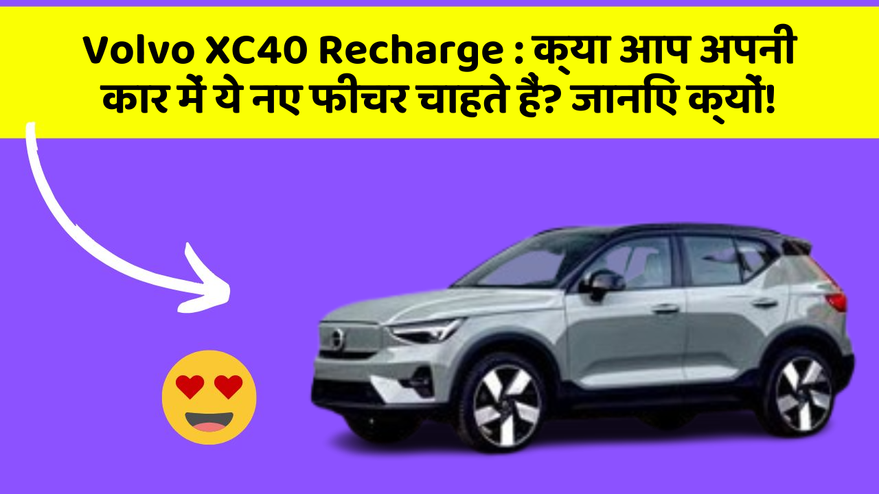 Volvo XC40 Recharge : क्या आप अपनी कार में ये नए फीचर चाहते हैं? जानिए क्यों!