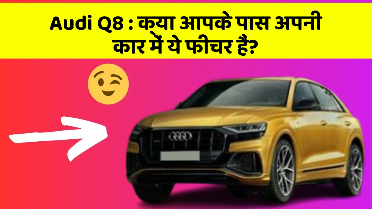 Audi Q8: क्या आपके पास अपनी कार में ये फीचर हैं?