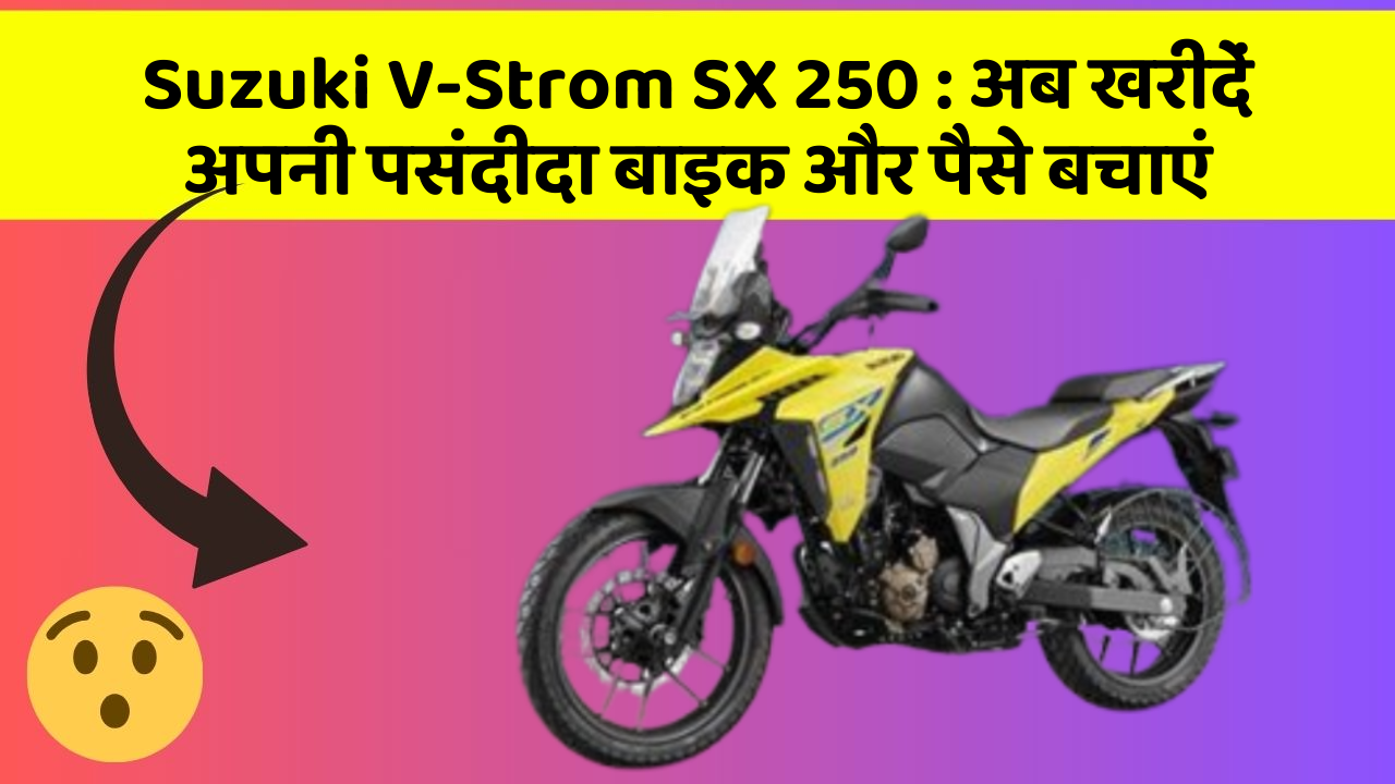 Suzuki V-Strom SX 250 : अब खरीदें अपनी पसंदीदा बाइक और पैसे बचाएं