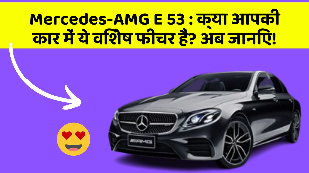 Mercedes-AMG E 53 : क्या आपकी कार में ये विशेष फीचर हैं? अब जानिए!