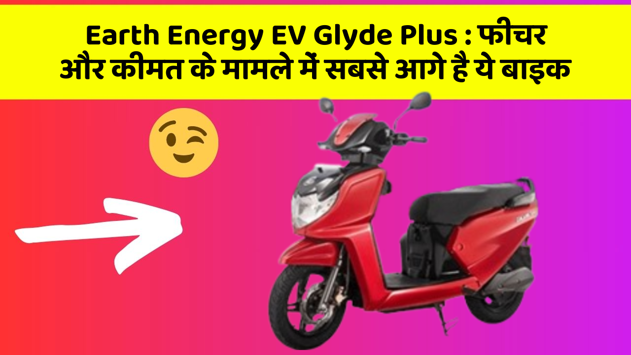 Earth Energy EV Glyde Plus : फीचर और कीमत के मामले में सबसे आगे है ये बाइक