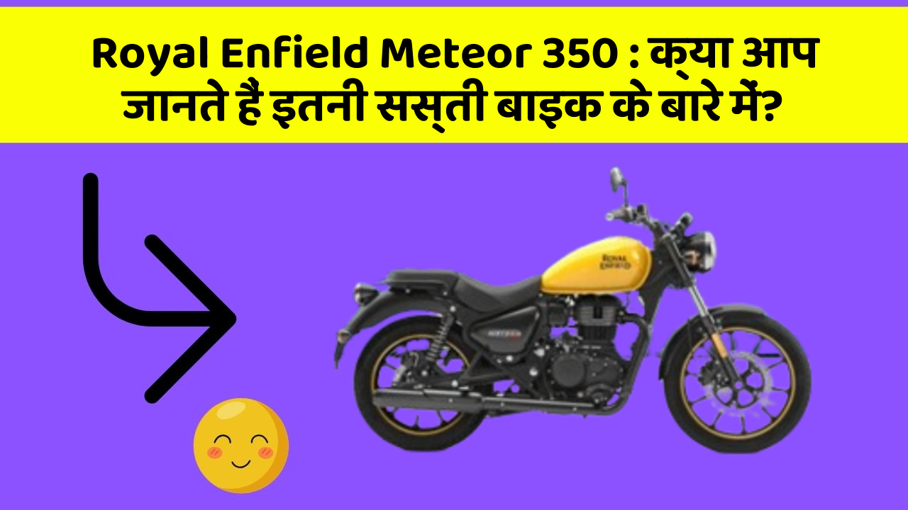 Royal Enfield Meteor 350 : क्या आप जानते हैं इतनी सस्ती बाइक के बारे में?