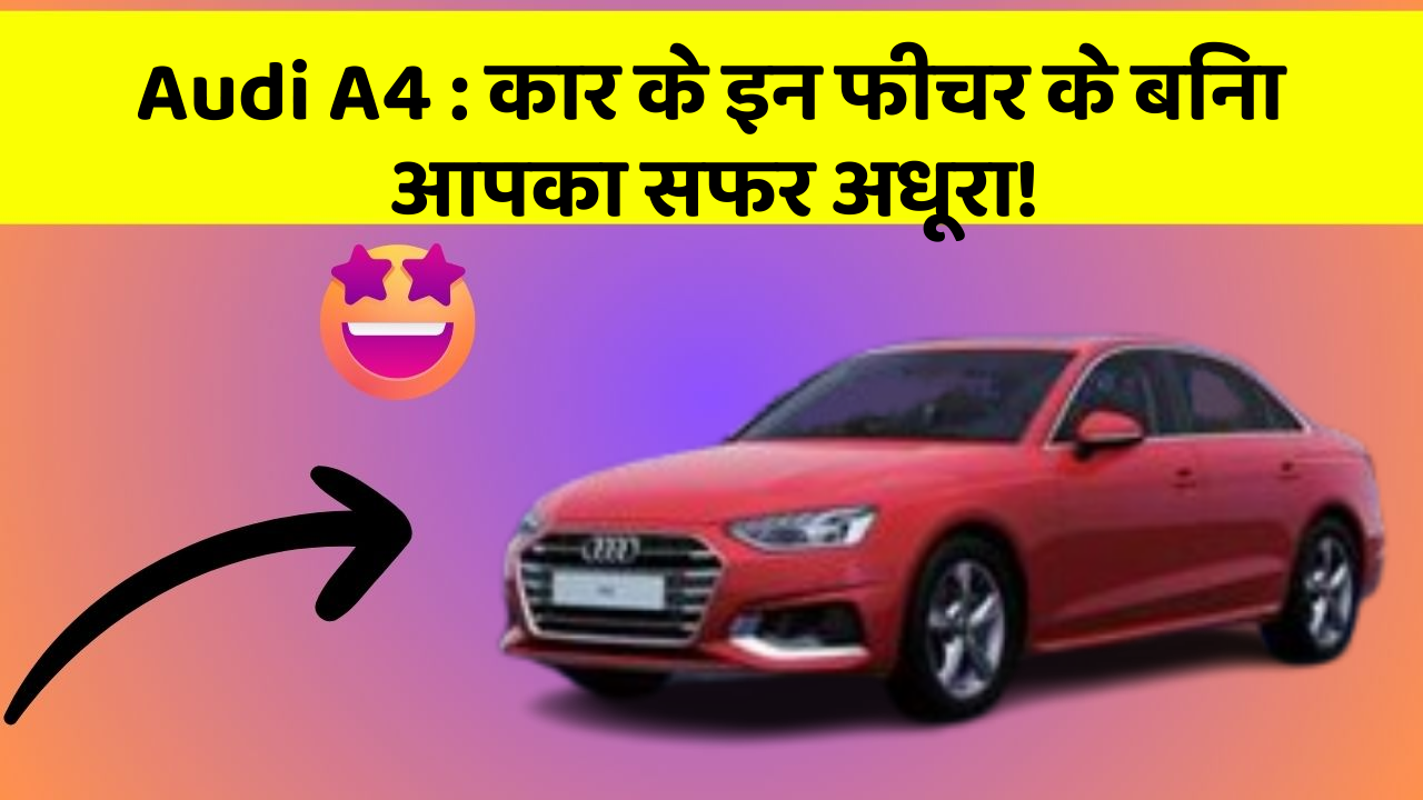 Audi A4 : कार के इन फीचर के बिना आपका सफर अधूरा!