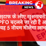 EPFO Good News: कर्मचारियों के लिए खुशखबरी, EPFO बदलने जा रही है अपने यह 5 नियम मिलेगा लाभ