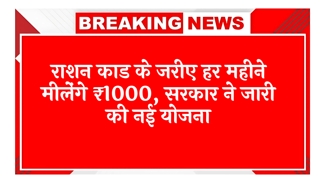 Monthly Quota: राशन कार्ड के जरिए हर महीने मिलेंगे ₹1000, सरकार ने जारी की नई योजना