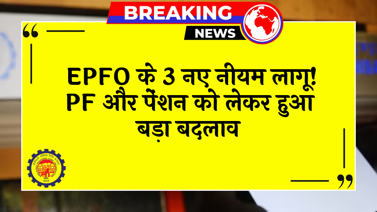 PF Pension Shift: EPFO के 3 नए नियम लागू! PF और पेंशन को लेकर हुआ बड़ा बदलाव
