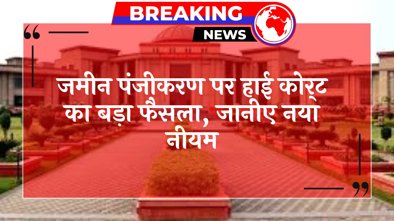 LandRegistry HC Update: जमीन रजिस्ट्री पर हाई कोर्ट का बड़ा फैसला, जानिए नया नियम