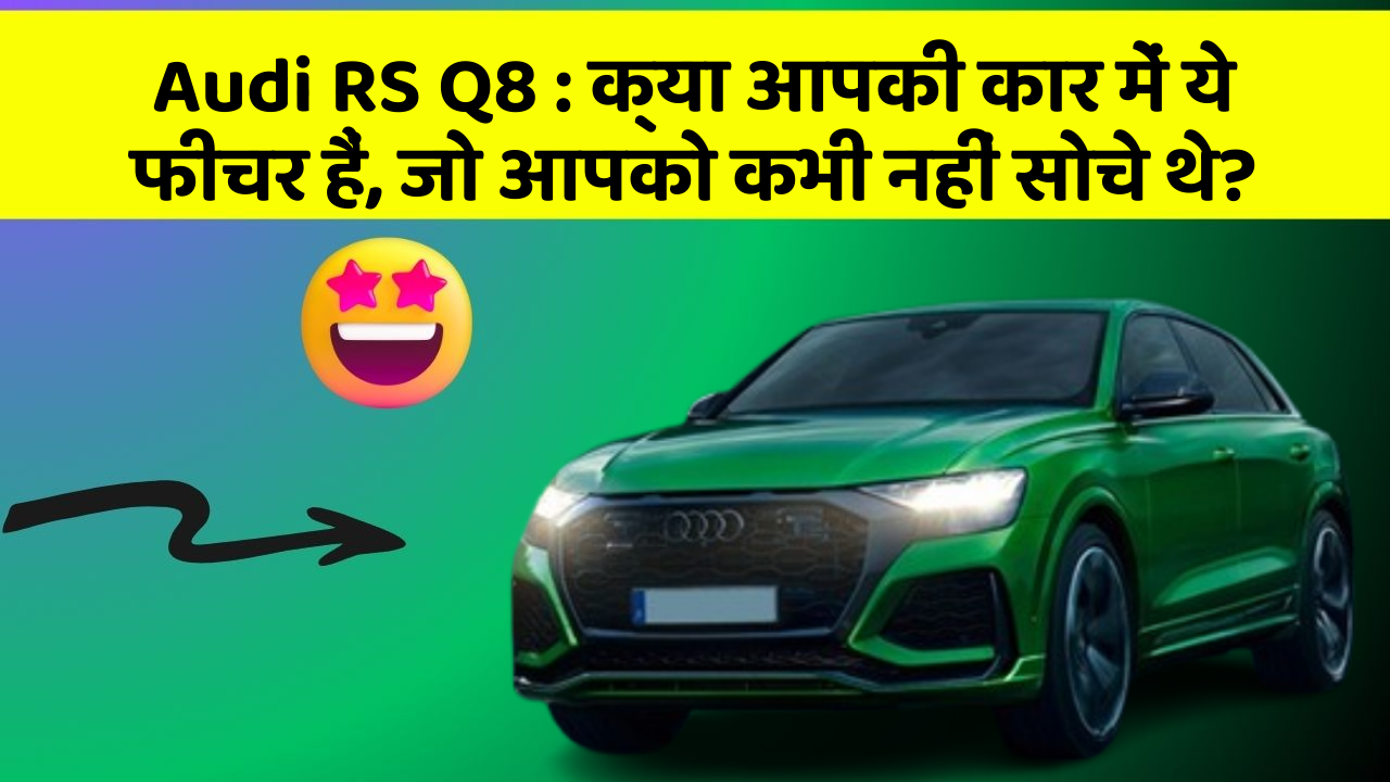 Audi RS Q8 : क्या आपकी कार में ये फीचर हैं, जो आपको कभी नहीं सोचे थे?