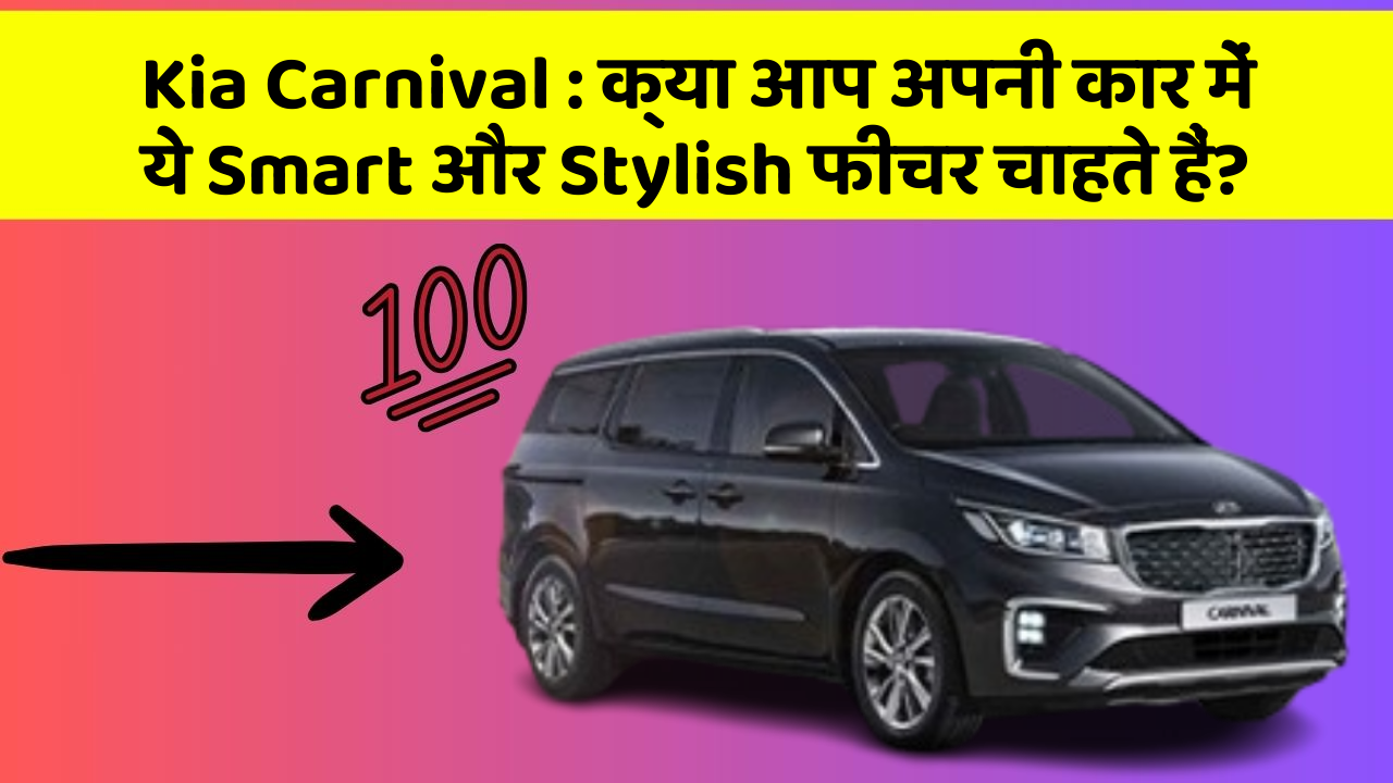 Kia Carnival : क्या आप अपनी कार में ये Smart और Stylish फीचर चाहते हैं?