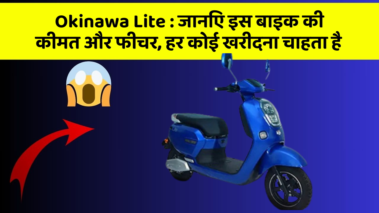 Okinawa Lite : जानिए इस बाइक की कीमत और फीचर, हर कोई खरीदना चाहता है