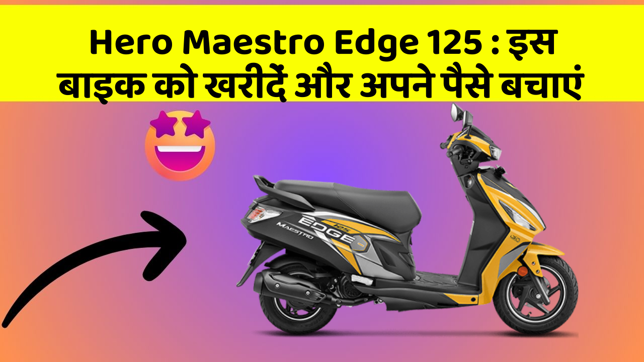Hero Maestro Edge 125 : इस बाइक को खरीदें और अपने पैसे बचाएं