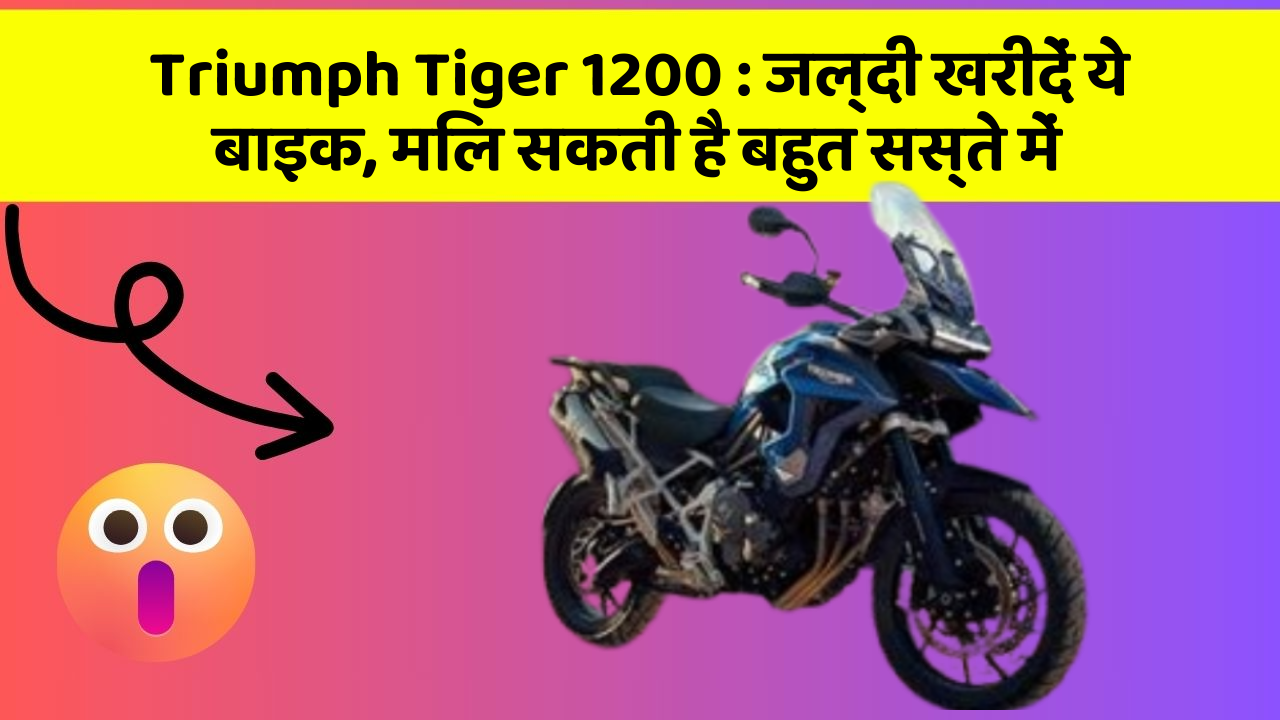 Triumph Tiger 1200 : जल्दी खरीदें ये बाइक, मिल सकती है बहुत सस्ते में