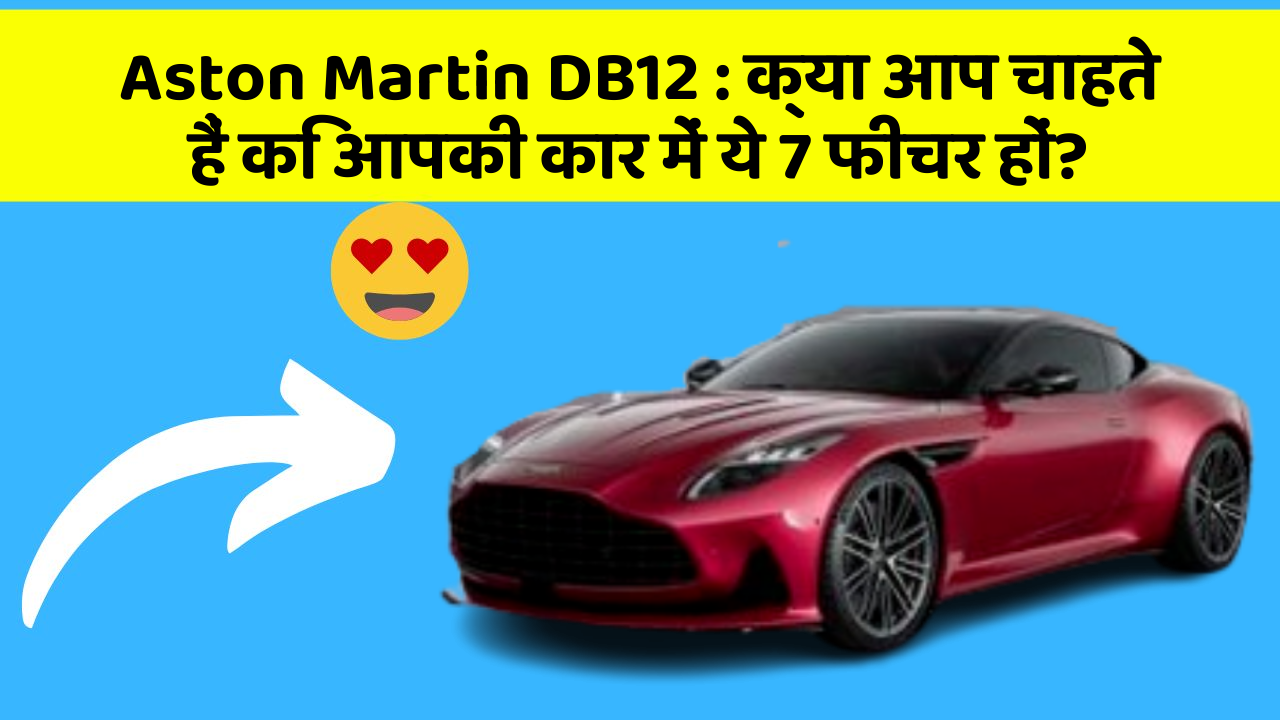 Aston Martin DB12 : क्या आप चाहते हैं कि आपकी कार में ये 7 फीचर हों?
