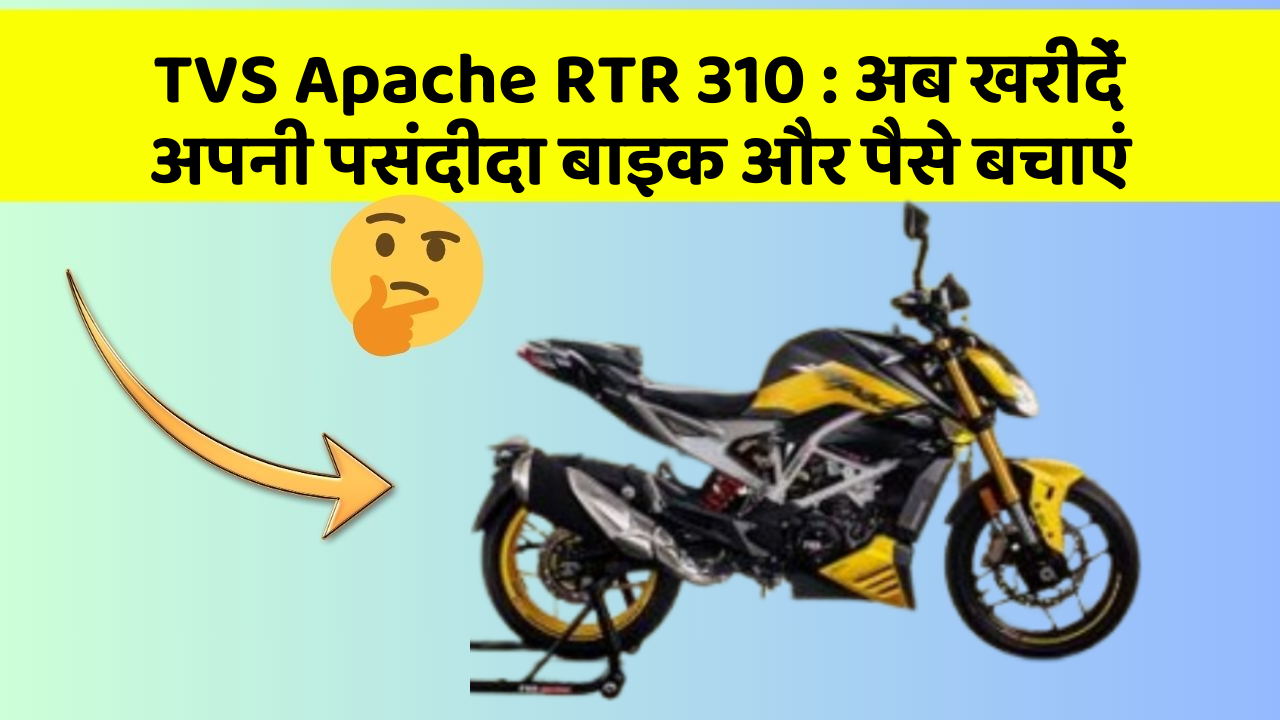 TVS Apache RTR 310 : अब खरीदें अपनी पसंदीदा बाइक और पैसे बचाएं