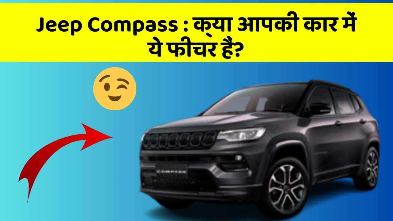 Jeep Compass : क्या आपकी कार में ये फीचर हैं?
