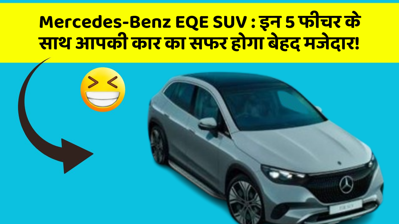 Mercedes-Benz EQE SUV : इन 5 फीचर के साथ आपकी कार का सफर होगा बेहद मजेदार!