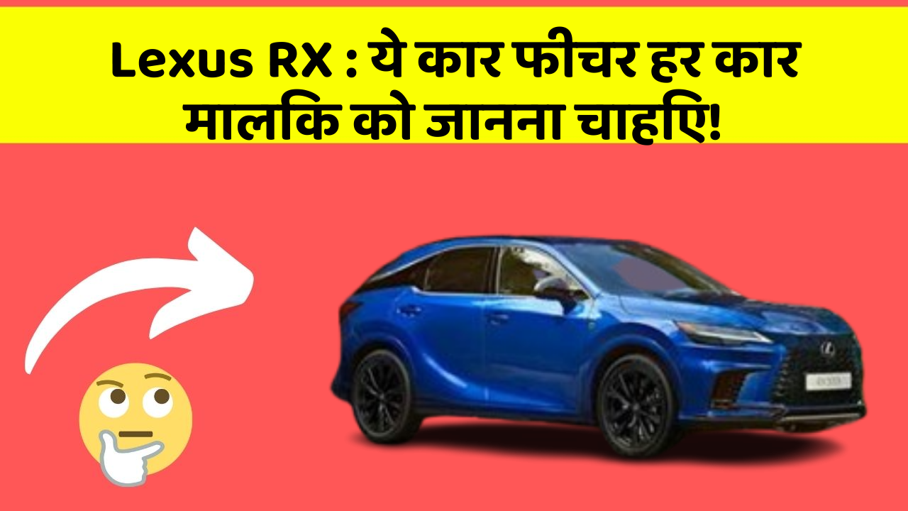 Lexus RX : ये कार फीचर हर कार मालिक को जानना चाहिए!