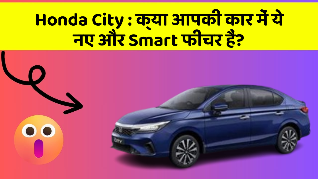 Honda City : क्या आपकी कार में ये नए और Smart फीचर हैं?